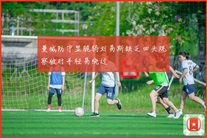 曼城防守显脆弱刘易斯缺乏回头观察被对手轻易绕过