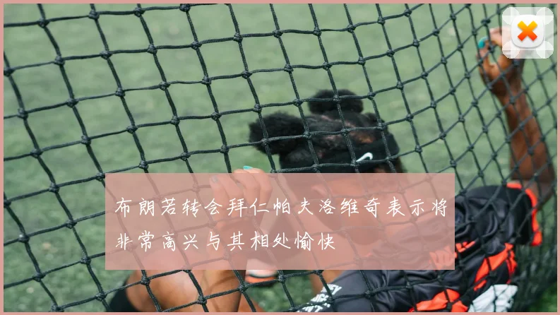 布朗若转会拜仁帕夫洛维奇表示将非常高兴与其相处愉快